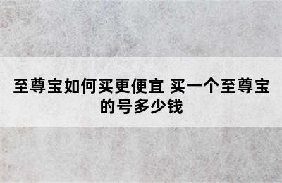 至尊宝如何买更便宜 买一个至尊宝的号多少钱